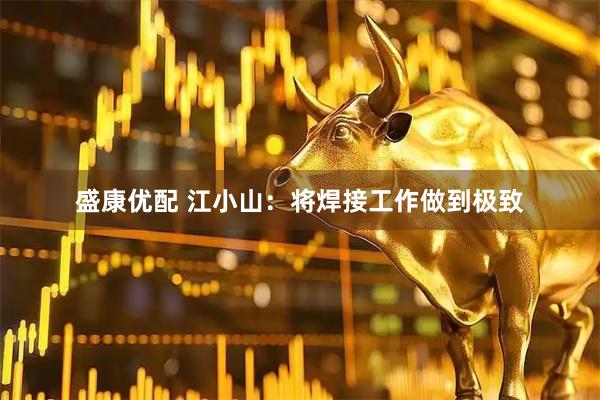 盛康优配 江小山：将焊接工作做到极致