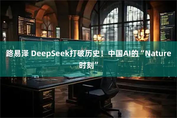 路易泽 DeepSeek打破历史！中国AI的“Nature时刻”
