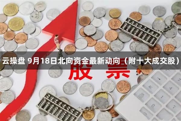 云操盘 9月18日北向资金最新动向（附十大成交股）