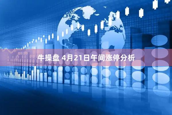 牛操盘 4月21日午间涨停分析