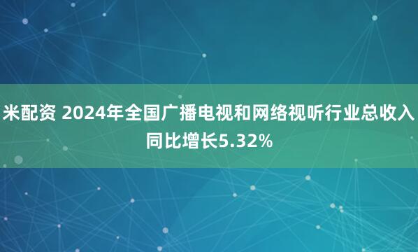 米配资 2024年全国广播电视和网络视听行业总收入同比增长5.32%