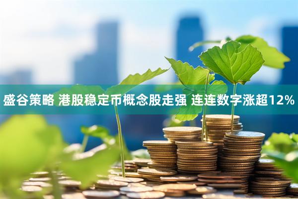 盛谷策略 港股稳定币概念股走强 连连数字涨超12%