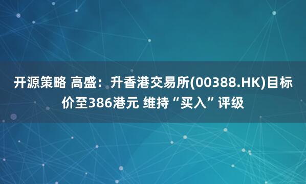 开源策略 高盛：升香港交易所(00388.HK)目标价至386港元 维持“买入”评级