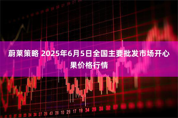 蔚莱策略 2025年6月5日全国主要批发市场开心果价格行情