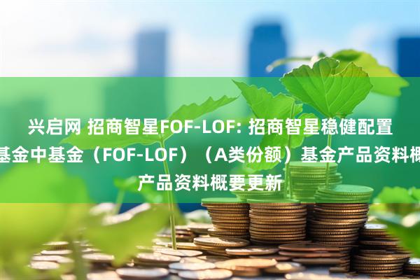 兴启网 招商智星FOF-LOF: 招商智星稳健配置混合型基金中基金（FOF-LOF）（A类份额）基金产品资料概要更新