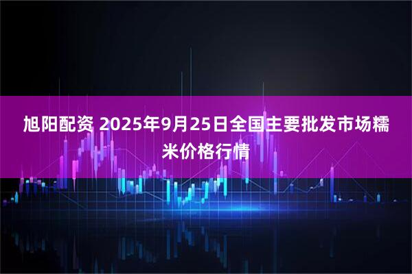旭阳配资 2025年9月25日全国主要批发市场糯米价格行情