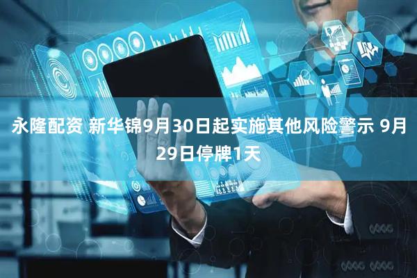 永隆配资 新华锦9月30日起实施其他风险警示 9月29日停牌1天