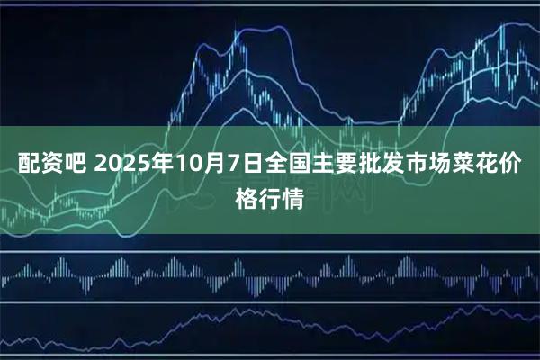 配资吧 2025年10月7日全国主要批发市场菜花价格行情