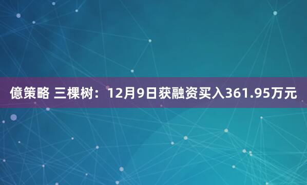 億策略 三棵树：12月9日获融资买入361.95万元