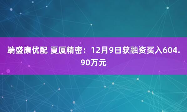 端盛康优配 夏厦精密：12月9日获融资买入604.90万元