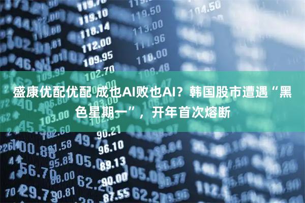盛康优配优配 成也AI败也AI？韩国股市遭遇“黑色星期一”，开年首次熔断