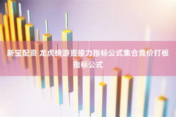 新宝配资 龙虎榜游资接力指标公式集合竞价打板指标公式