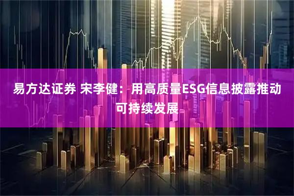 易方达证券 宋李健：用高质量ESG信息披露推动可持续发展