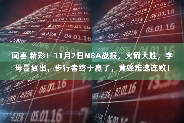 闻喜 精彩！11月2日NBA战报，火箭大胜，字母哥复出，步行者终于赢了，黄蜂难逃连败！