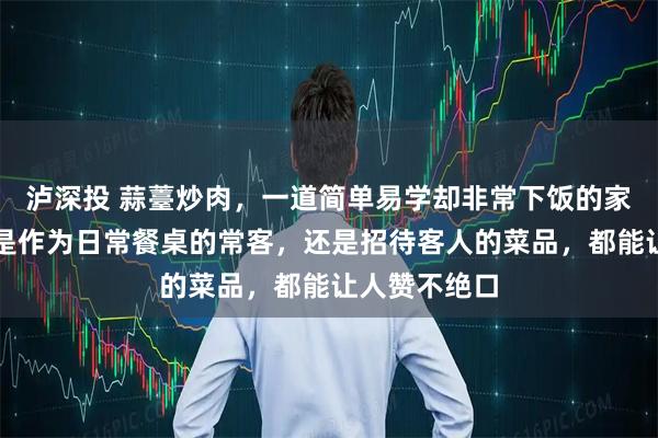 泸深投 蒜薹炒肉，一道简单易学却非常下饭的家常菜，无论是作为日常餐桌的常客，还是招待客人的菜品，都能让人赞不绝口