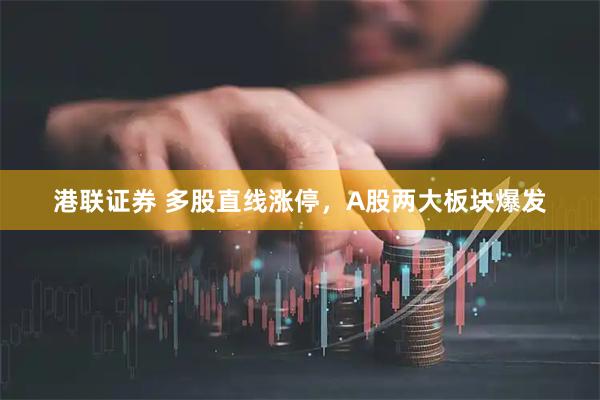 港联证券 多股直线涨停，A股两大板块爆发