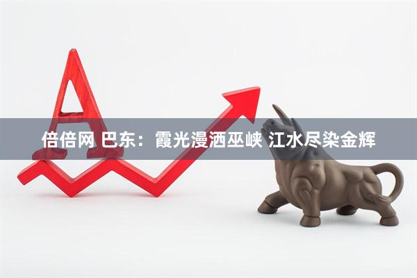 倍倍网 巴东：霞光漫洒巫峡 江水尽染金辉