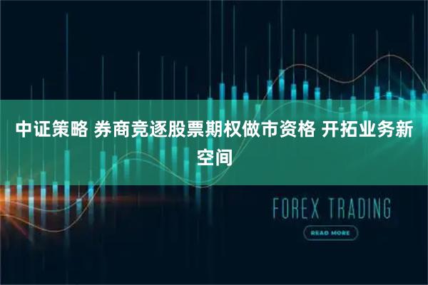 中证策略 券商竞逐股票期权做市资格 开拓业务新空间